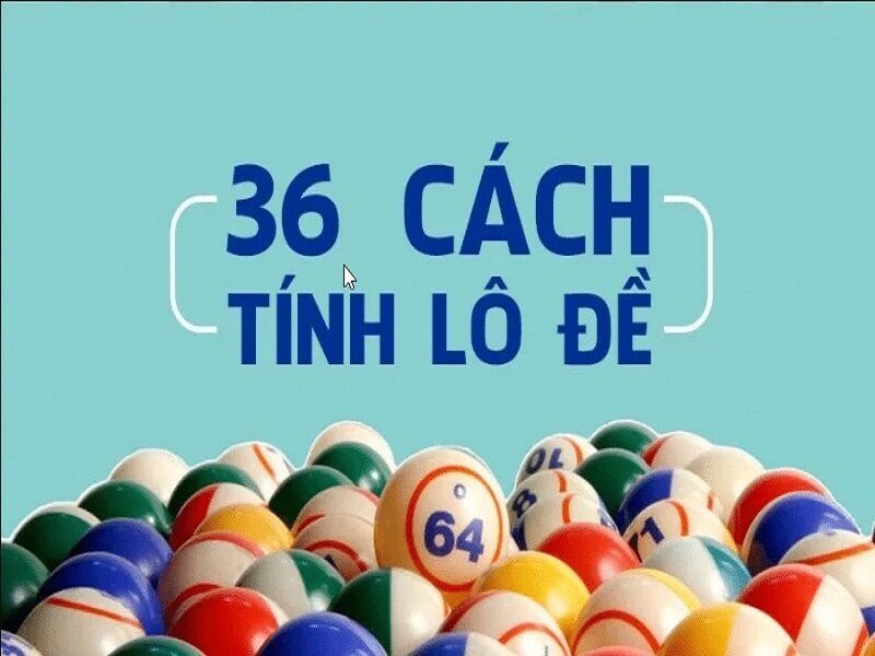 36 cách tính lô đề chuẩn nhất hiện nay được cao thủ tin dùng